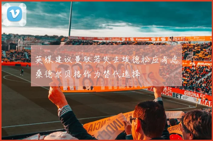 英媒建议曼联若失去埃德松应考虑桑德尔贝格作为替代选择