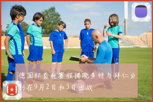 德国杯首轮赛程揭晓多特与拜仁分别在9月2日和3日出战