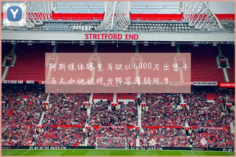 阿斯媒体曝皇马欲以6000万出售卡马文加他被视为阵容薄弱环节