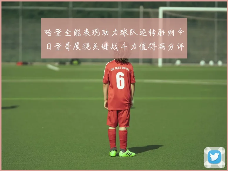 哈登全能表现助力球队逆转胜利今日登哥展现关键战斗力值得满分评价