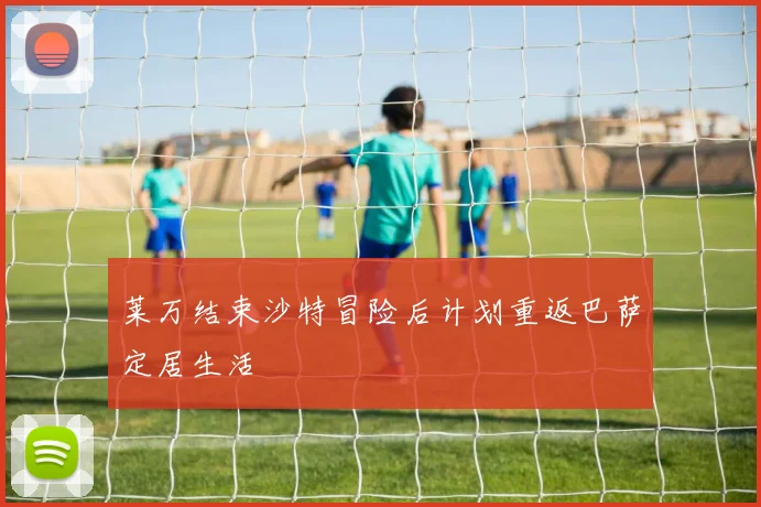 莱万结束沙特冒险后计划重返巴萨定居生活